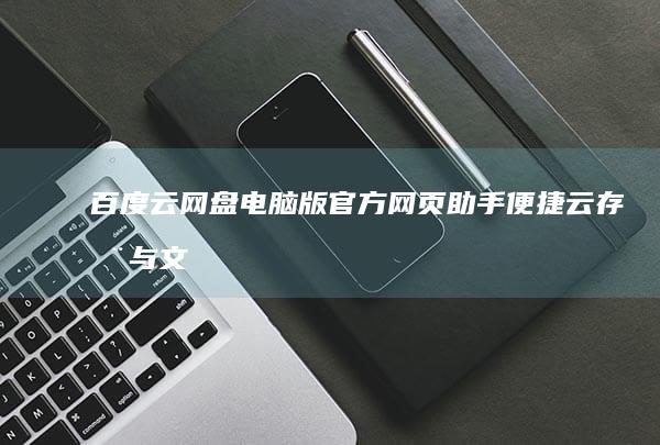 百度云网盘电脑版官方网页助手：便捷云存储与文件管理